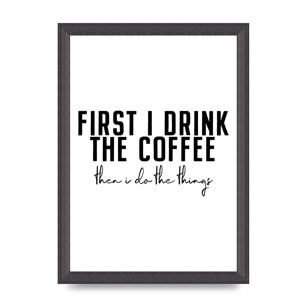 First I Drink The Coffee" Art for the home - A4 framed