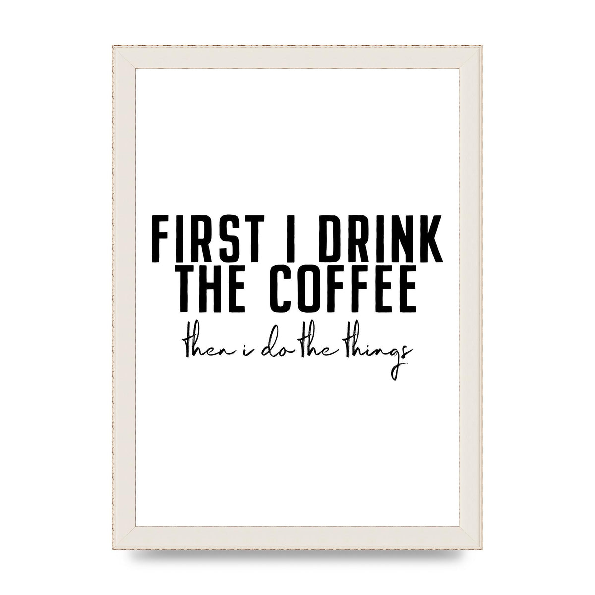 First I Drink The Coffee" Art for the home - A4 framed