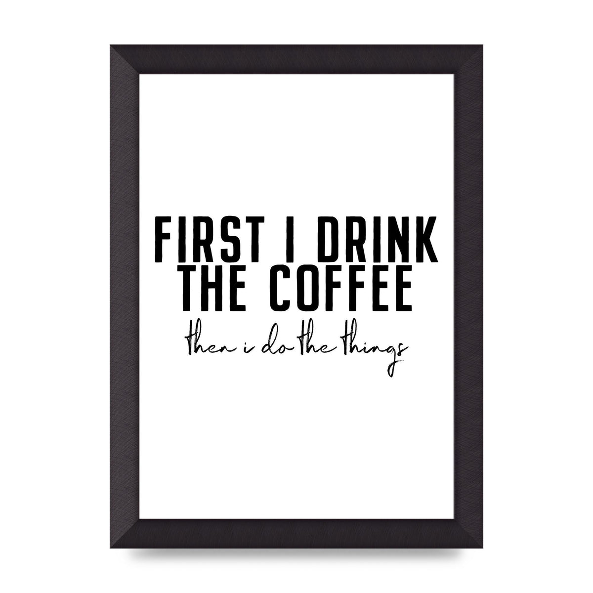 First I Drink The Coffee" Art for the home - A4 framed