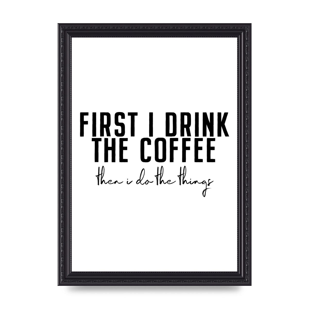 First I Drink The Coffee" Art for the home - A4 framed
