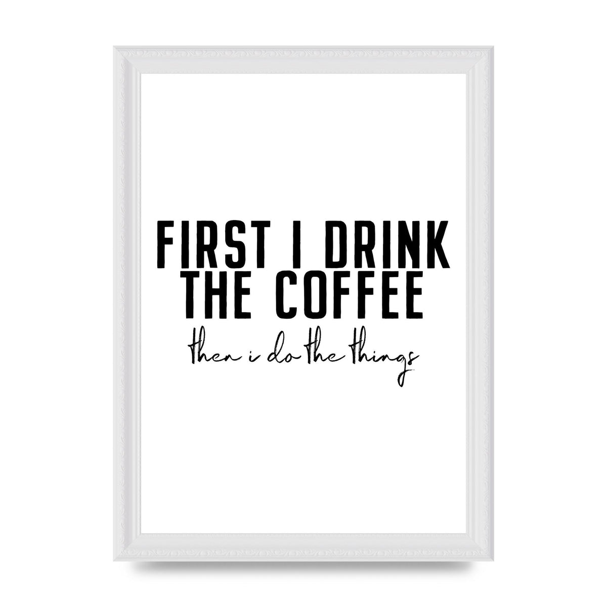 First I Drink The Coffee" Art for the home - A4 framed