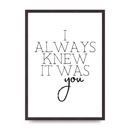 I Always Knew It Was You" Printed Poster - A2 framed