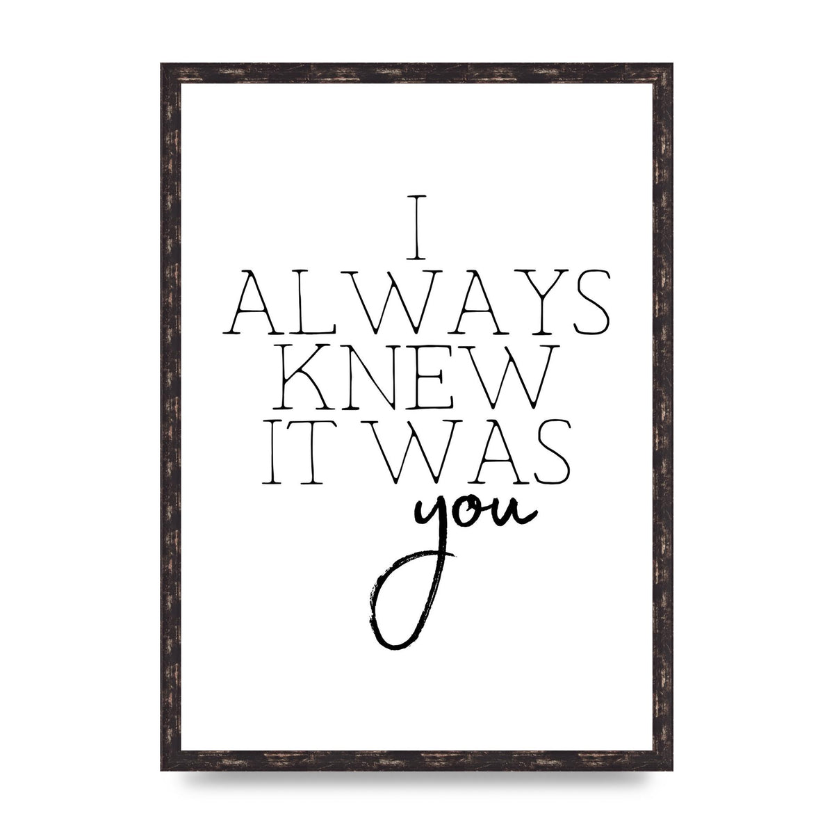 I Always Knew It Was You" Printed Poster - A2 framed
