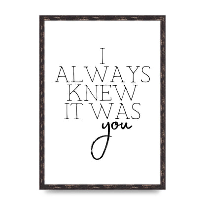 I Always Knew It Was You" Printed Poster - A2 framed