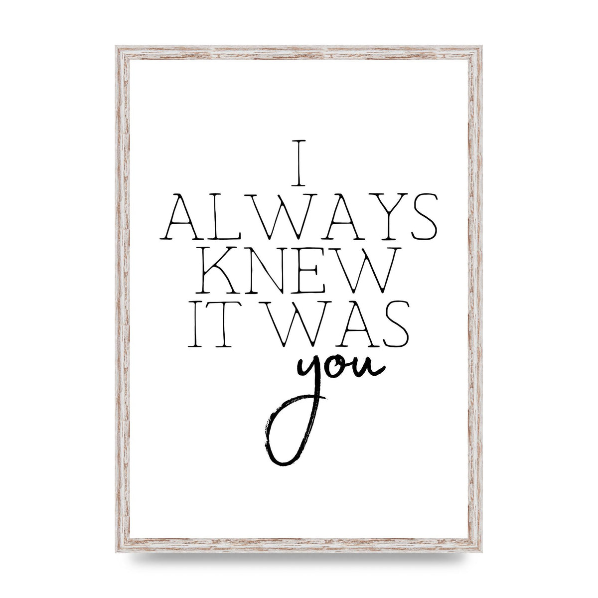 I Always Knew It Was You" Printed Poster - A2 framed