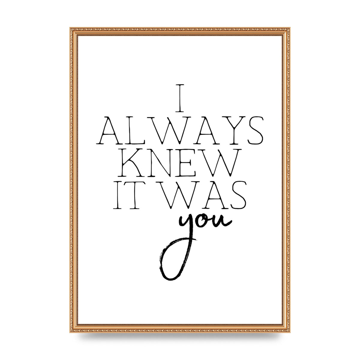 I Always Knew It Was You" Printed Poster - A2 framed