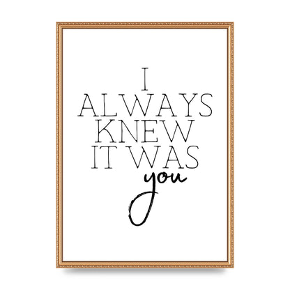 I Always Knew It Was You" Printed Poster - A2 framed