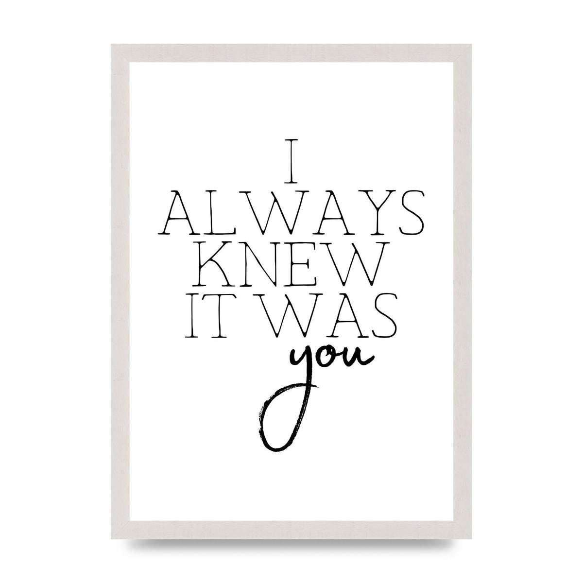I Always Knew It Was You" Printed Poster - A3 framed