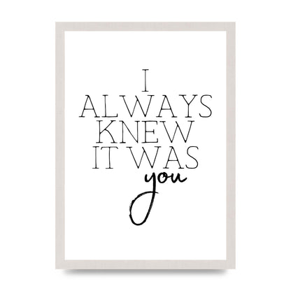 I Always Knew It Was You" Printed Poster - A3 framed