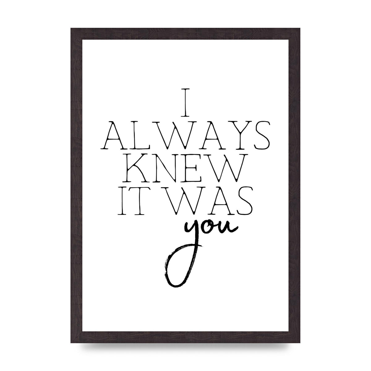 I Always Knew It Was You" Printed Poster - A3 framed