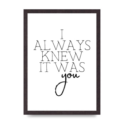 I Always Knew It Was You" Printed Poster - A3 framed
