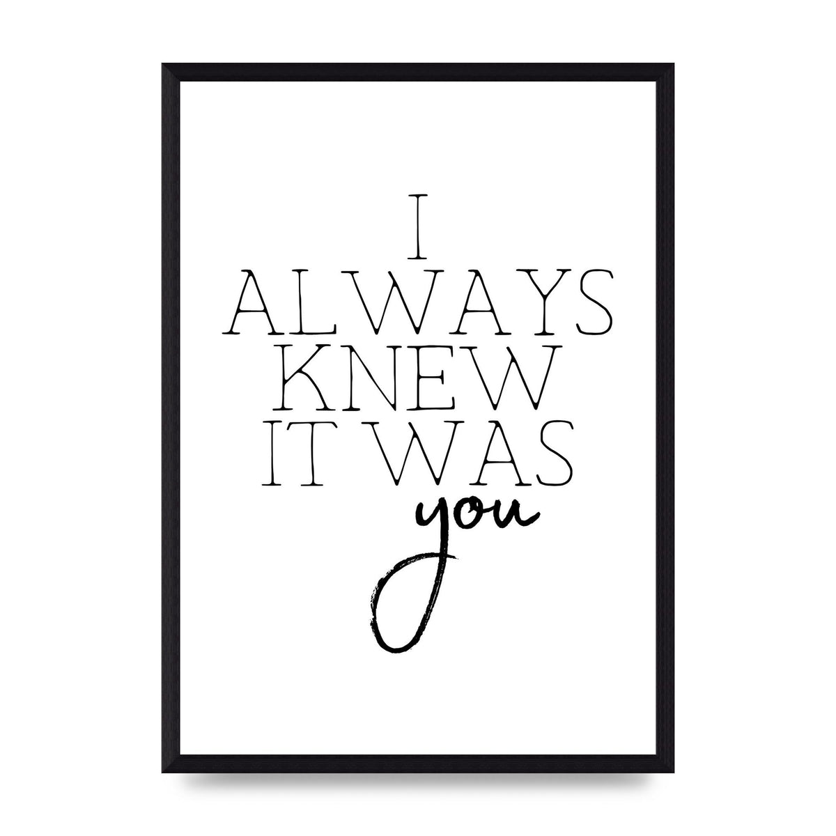 I Always Knew It Was You" Printed Poster - A3 framed