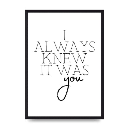 I Always Knew It Was You" Printed Poster - A3 framed