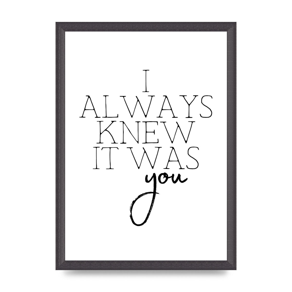 I Always Knew It Was You" Printed Poster - A3 framed
