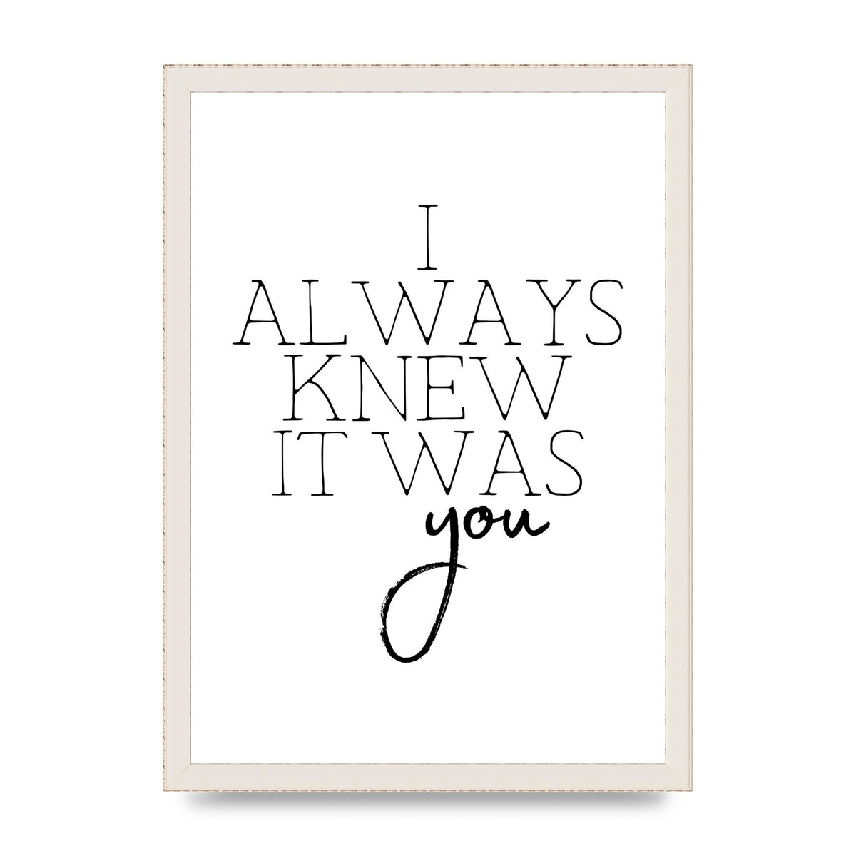 I Always Knew It Was You" Printed Poster - A3 framed