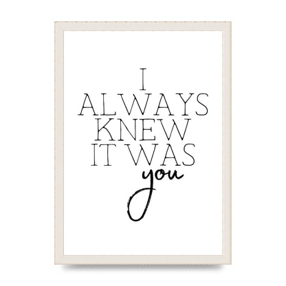 I Always Knew It Was You" Printed Poster - A3 framed