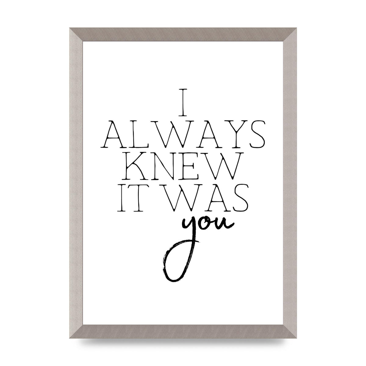 I Always Knew It Was You" Printed Poster - A3 framed