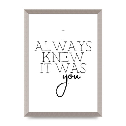 I Always Knew It Was You" Printed Poster - A3 framed