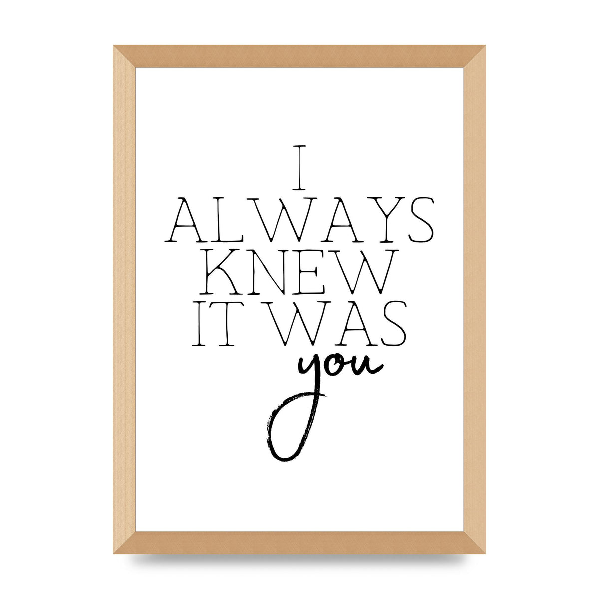 I Always Knew It Was You" Printed Poster - A3 framed
