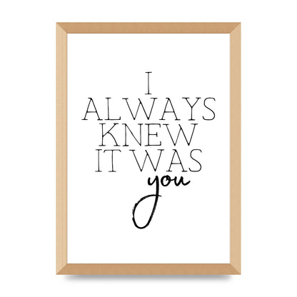 I Always Knew It Was You" Printed Poster - A3 framed