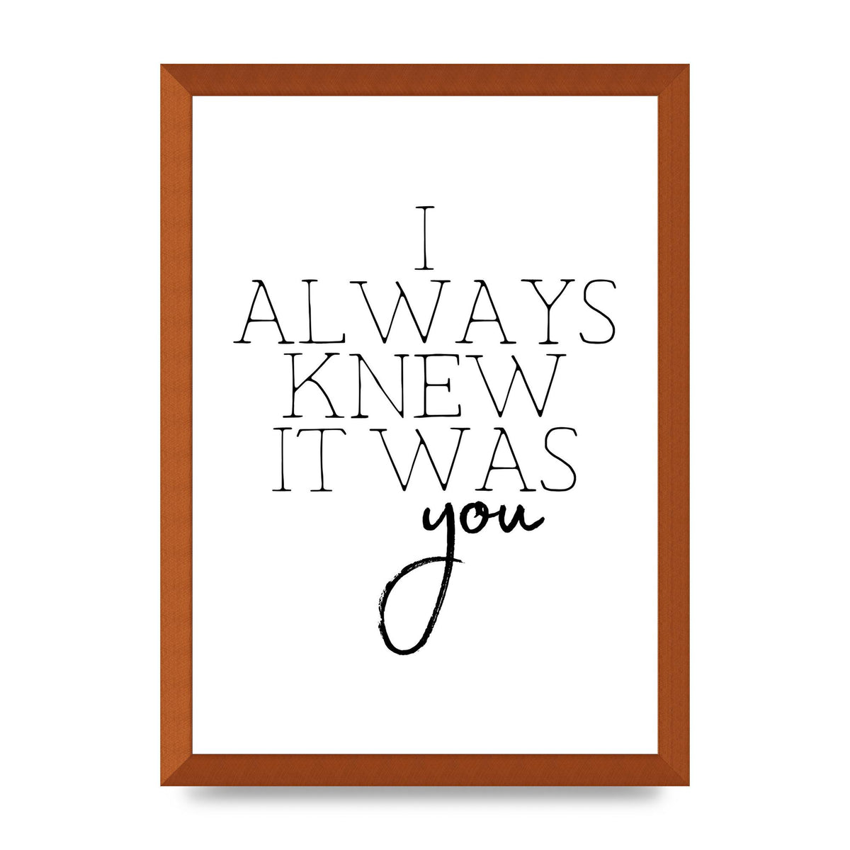 I Always Knew It Was You" Printed Poster - A3 framed