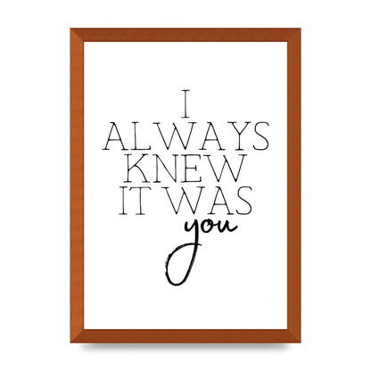 I Always Knew It Was You" Printed Poster - A3 framed