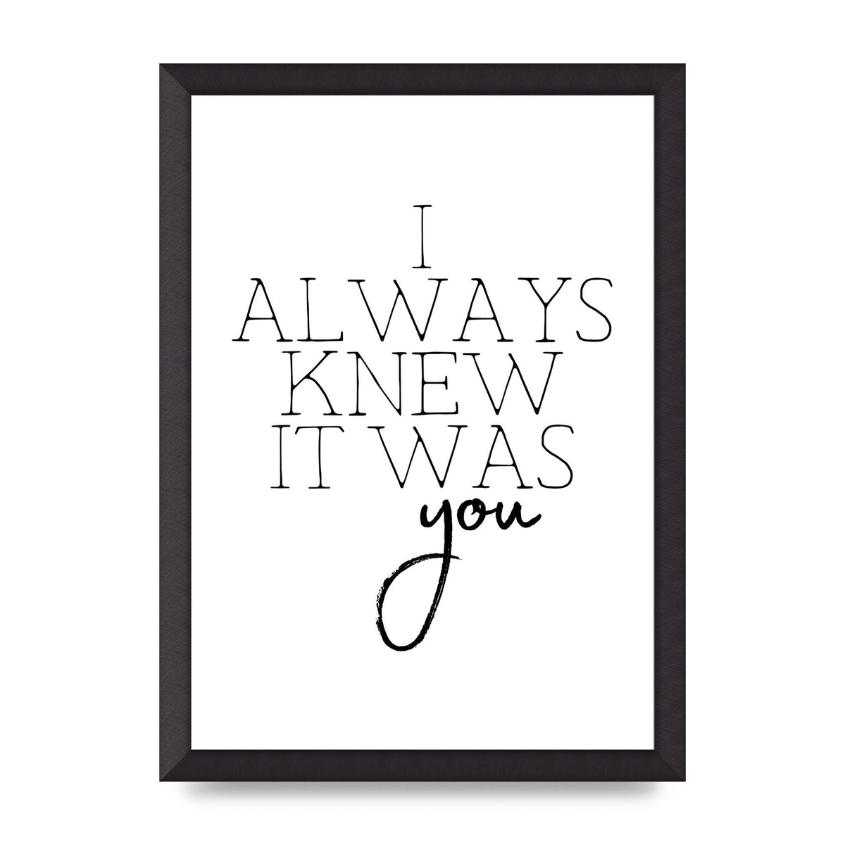 I Always Knew It Was You" Printed Poster - A3 framed