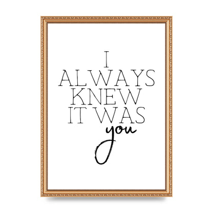I Always Knew It Was You" Printed Poster - A3 framed
