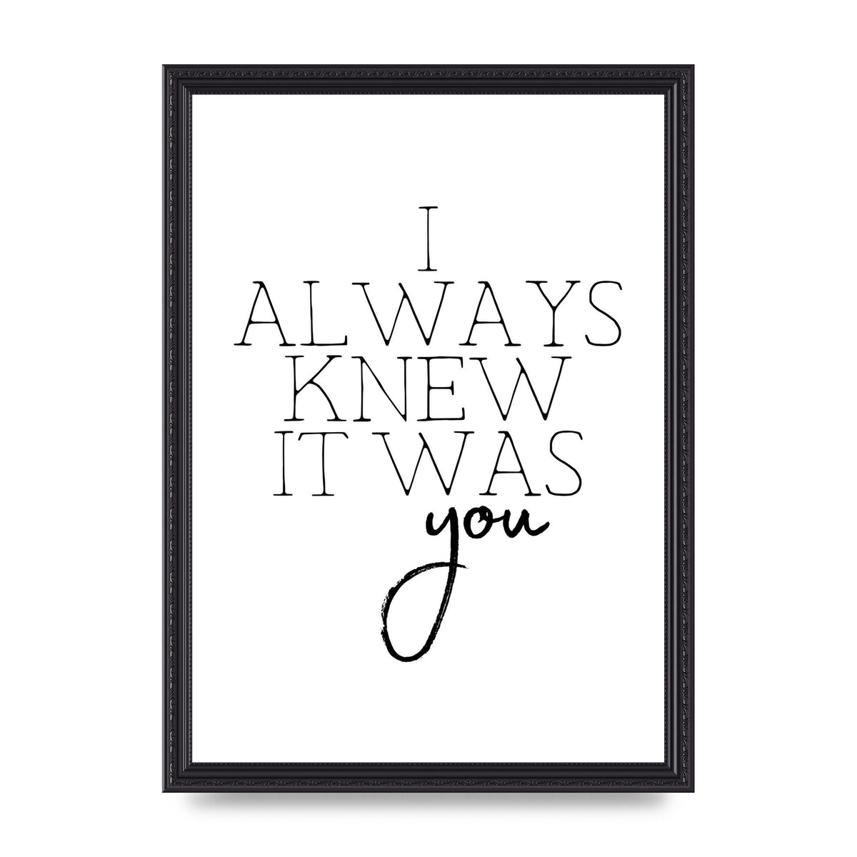 I Always Knew It Was You" Printed Poster - A3 framed