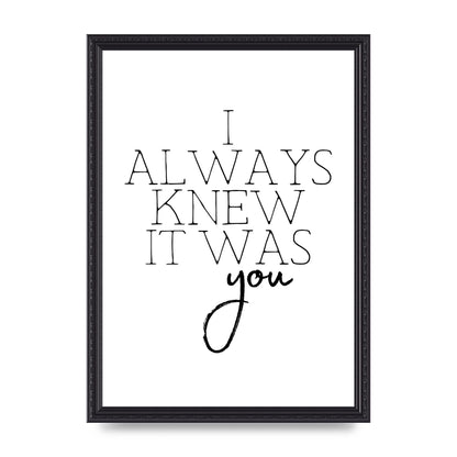 I Always Knew It Was You" Printed Poster - A3 framed