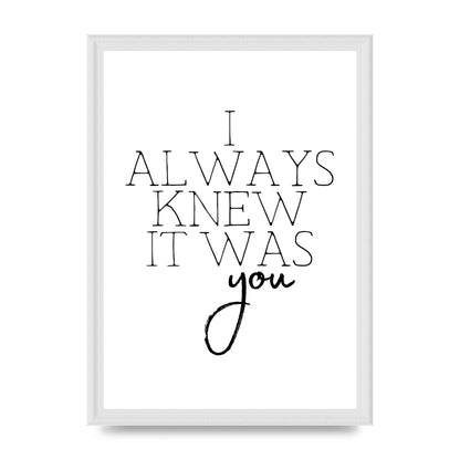 I Always Knew It Was You" Printed Poster - A3 framed