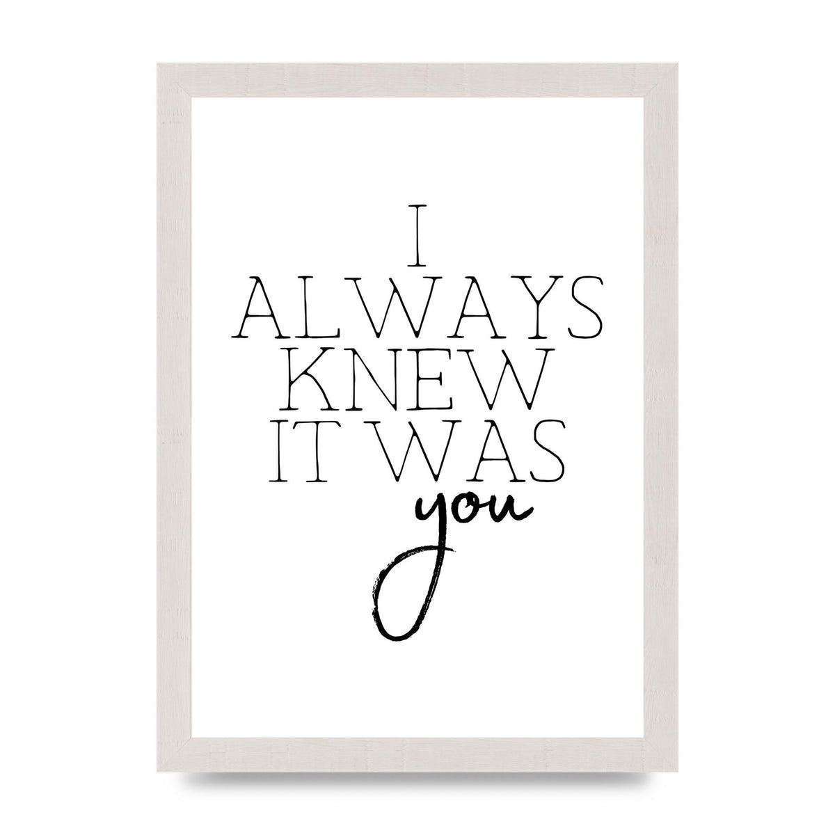 I Always Knew It Was You" Printed Poster - A4 framed