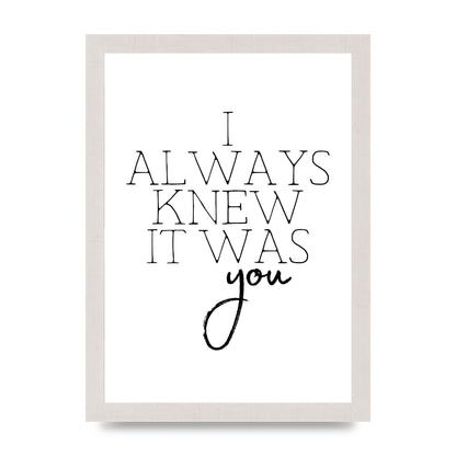 I Always Knew It Was You" Printed Poster - A4 framed