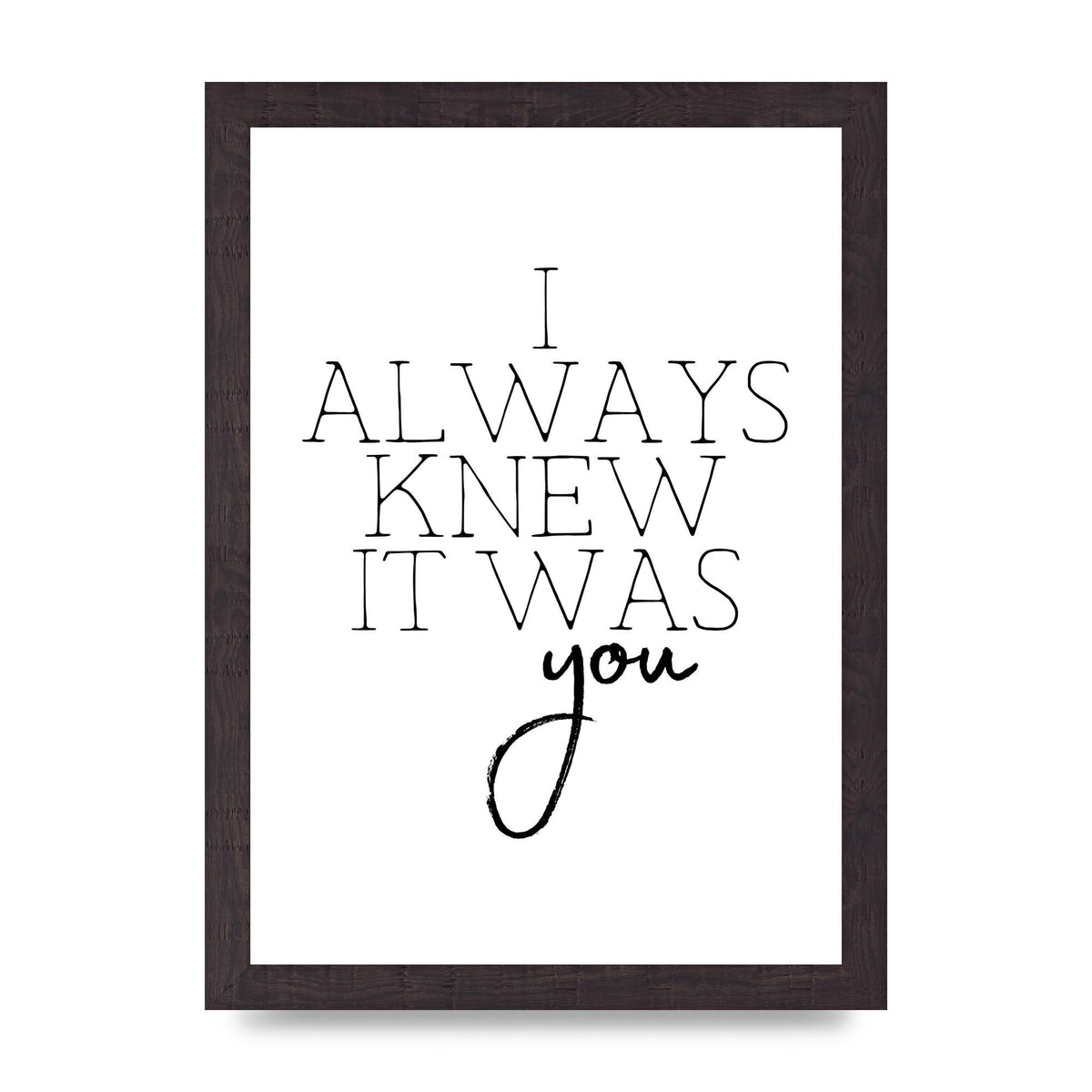 I Always Knew It Was You" Printed Poster - A4 framed