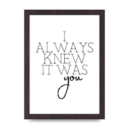I Always Knew It Was You" Printed Poster - A4 framed