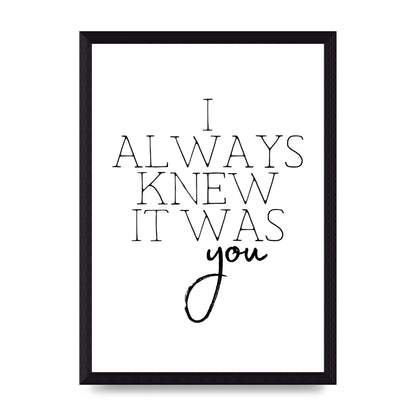 I Always Knew It Was You" Printed Poster - A4 framed