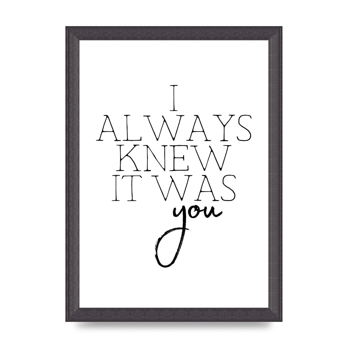 I Always Knew It Was You" Printed Poster - A4 framed
