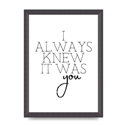I Always Knew It Was You" Printed Poster - A4 framed