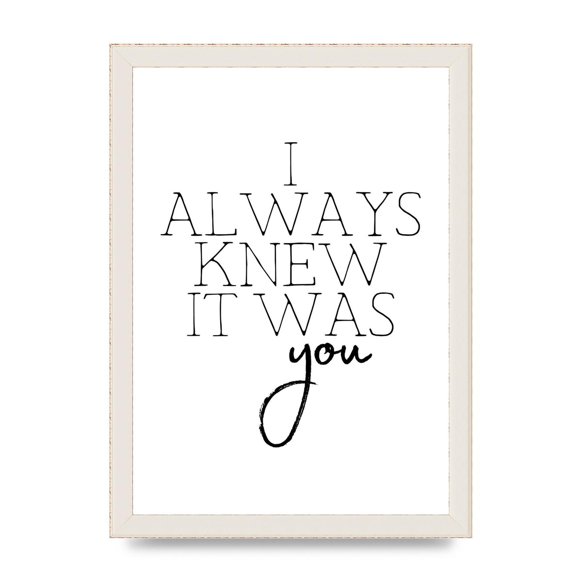 I Always Knew It Was You" Printed Poster - A4 framed