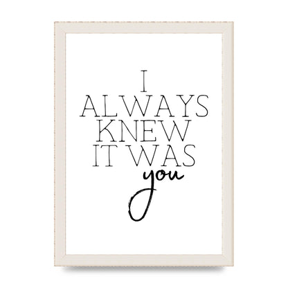 I Always Knew It Was You" Printed Poster - A4 framed