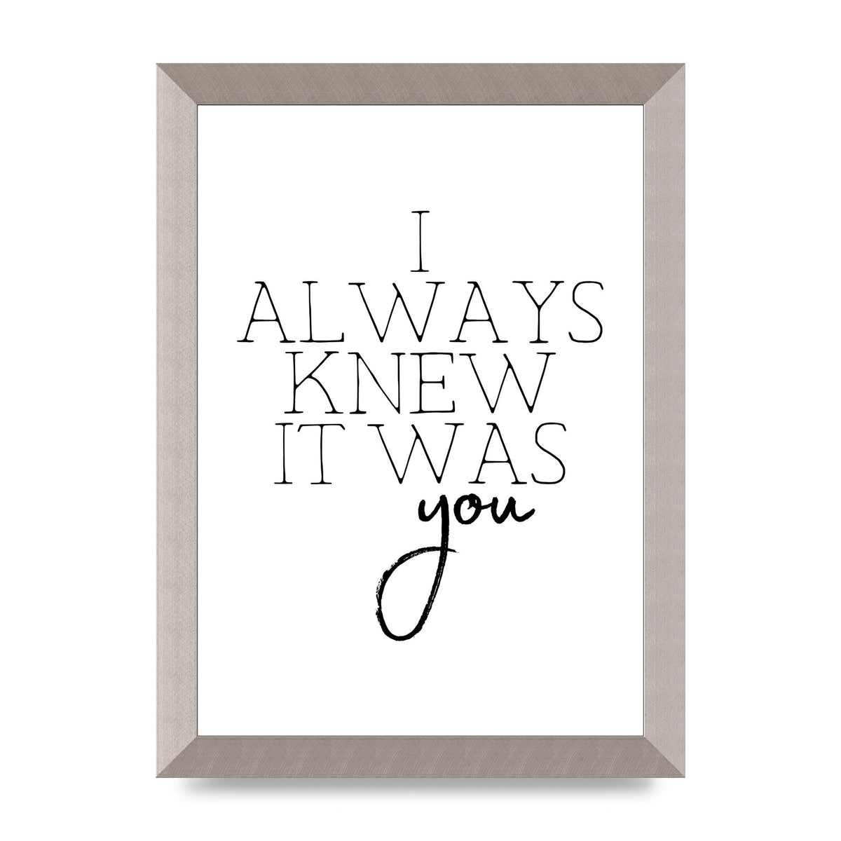 I Always Knew It Was You" Printed Poster - A4 framed