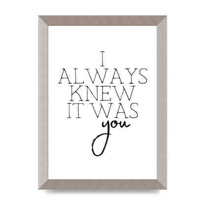 I Always Knew It Was You" Printed Poster - A4 framed