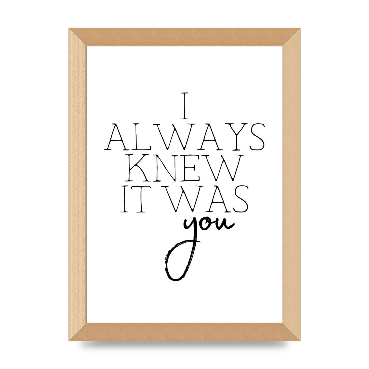 I Always Knew It Was You" Printed Poster - A4 framed