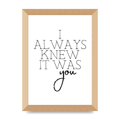 I Always Knew It Was You" Printed Poster - A4 framed