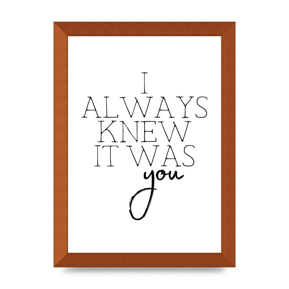 I Always Knew It Was You" Printed Poster - A4 framed