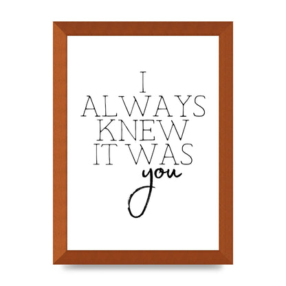 I Always Knew It Was You" Printed Poster - A4 framed