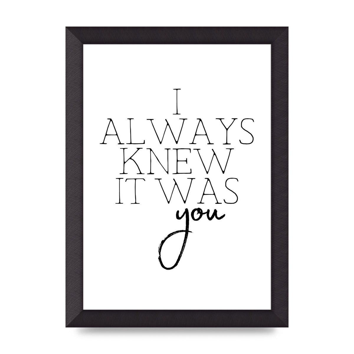 I Always Knew It Was You" Printed Poster - A4 framed