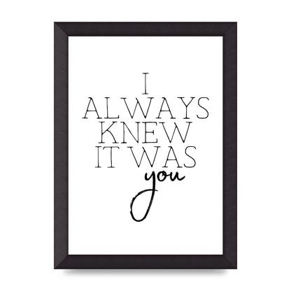 I Always Knew It Was You" Printed Poster - A4 framed