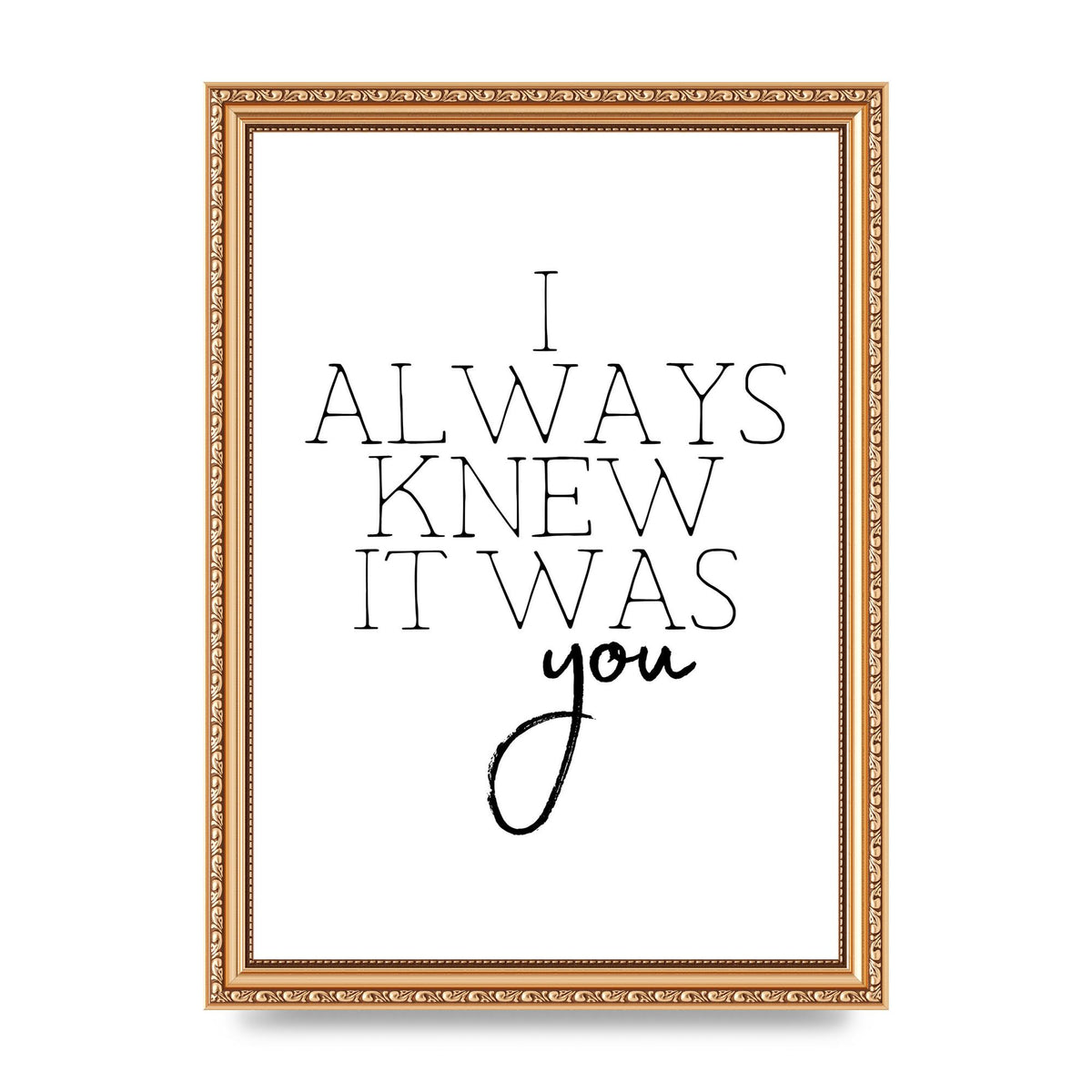 I Always Knew It Was You" Printed Poster - A4 framed