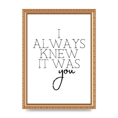I Always Knew It Was You" Printed Poster - A4 framed